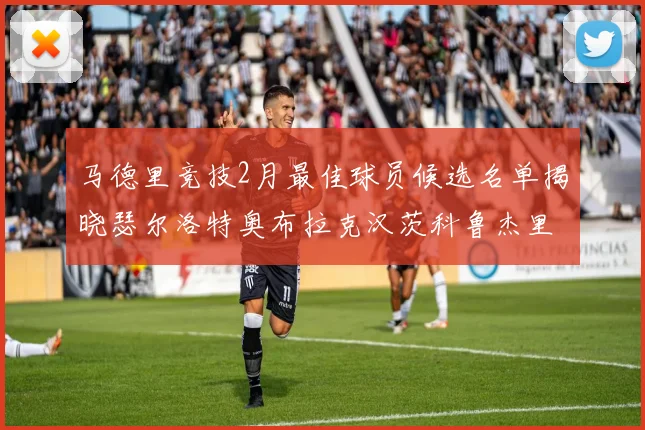 马德里竞技2月最佳球员候选名单揭晓瑟尔洛特奥布拉克汉茨科鲁杰里入围