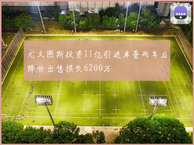 尤文图斯投资11亿引进库普两年后降价出售损失6200万