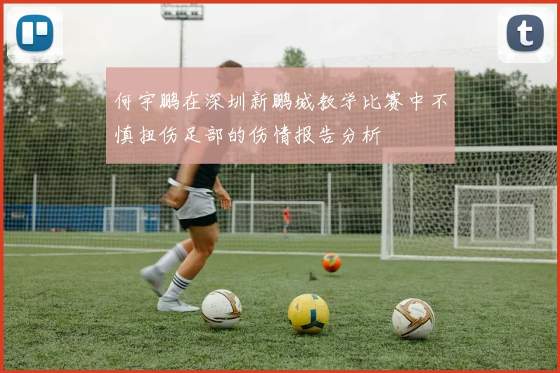 何宇鹏在深圳新鹏城教学比赛中不慎扭伤足部的伤情报告分析