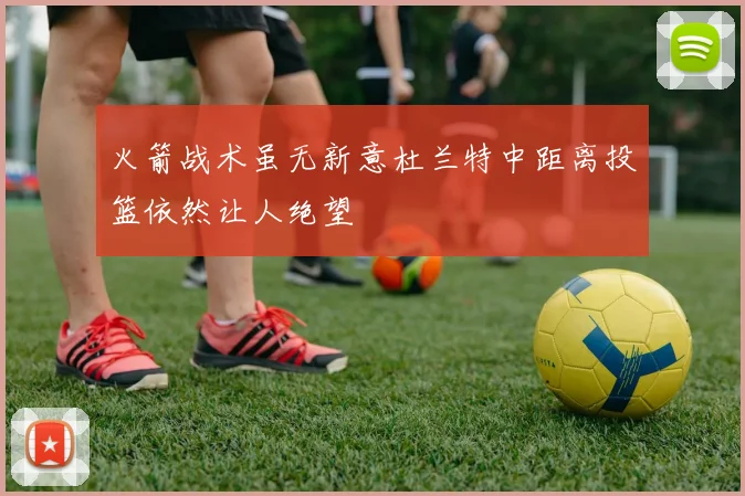 火箭战术虽无新意杜兰特中距离投篮依然让人绝望