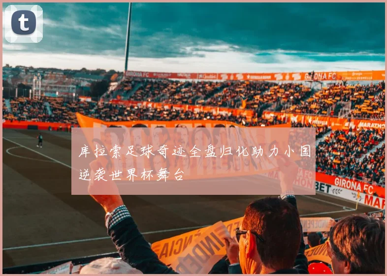 库拉索足球奇迹全盘归化助力小国逆袭世界杯舞台