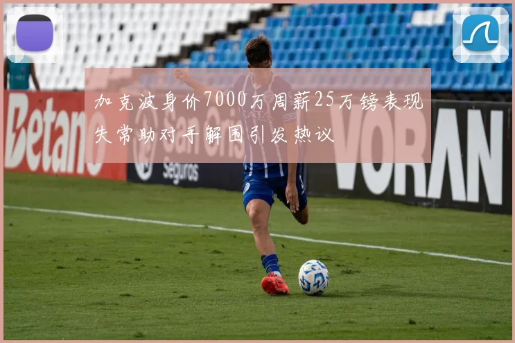 加克波身价7000万周薪25万镑表现失常助对手解围引发热议