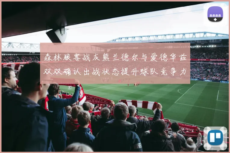 森林狼客战灰熊兰德尔与爱德华兹双双确认出战状态提升球队竞争力
