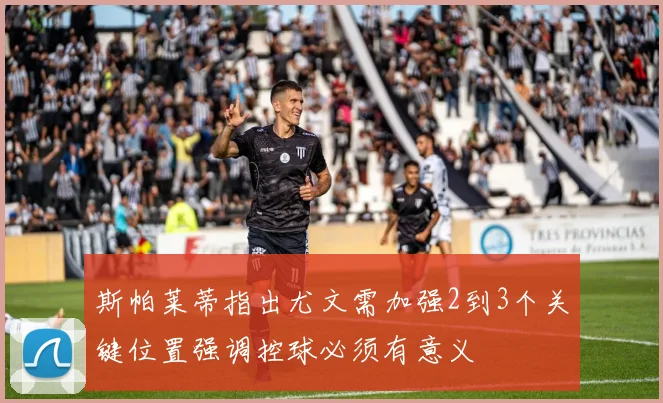 斯帕莱蒂指出尤文需加强2到3个关键位置强调控球必须有意义