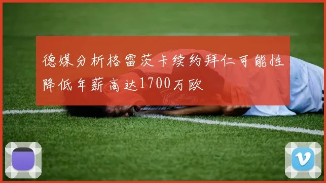 德媒分析格雷茨卡续约拜仁可能性降低年薪高达1700万欧